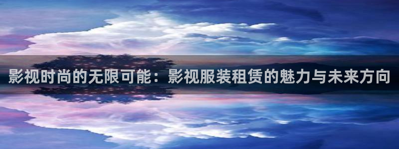 斑马电影手机在全线观看：影视时尚的无限可能：影视服装租赁的魅力与未来方向